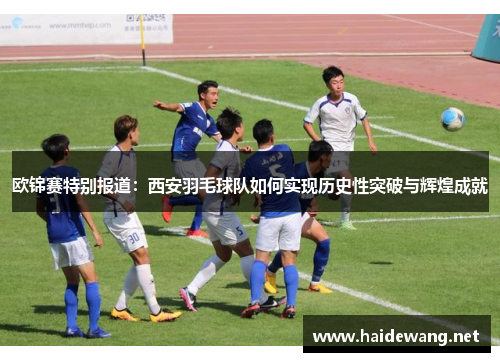 欧锦赛特别报道：西安羽毛球队如何实现历史性突破与辉煌成就