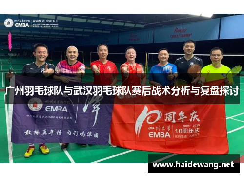 广州羽毛球队与武汉羽毛球队赛后战术分析与复盘探讨
