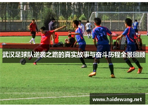 武汉足球队逆袭之路的真实故事与奋斗历程全景回顾