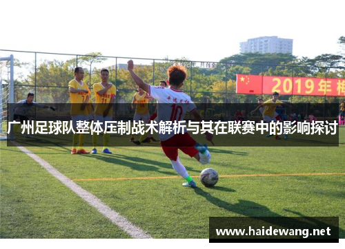 广州足球队整体压制战术解析与其在联赛中的影响探讨