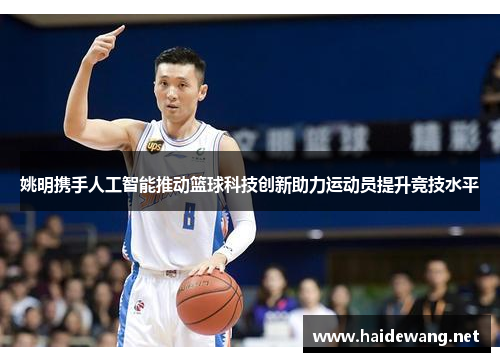 姚明携手人工智能推动篮球科技创新助力运动员提升竞技水平