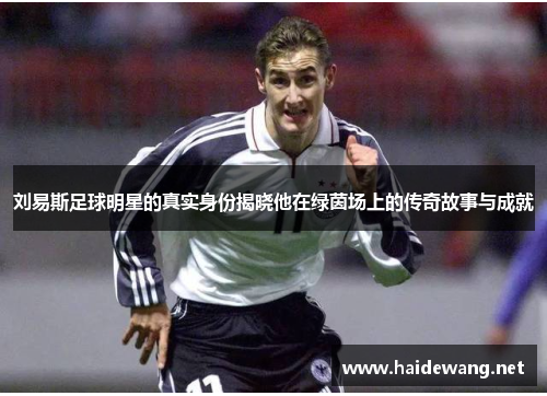 刘易斯足球明星的真实身份揭晓他在绿茵场上的传奇故事与成就