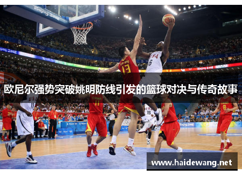 欧尼尔强势突破姚明防线引发的篮球对决与传奇故事