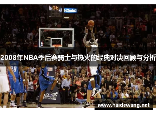 2008年NBA季后赛骑士与热火的经典对决回顾与分析