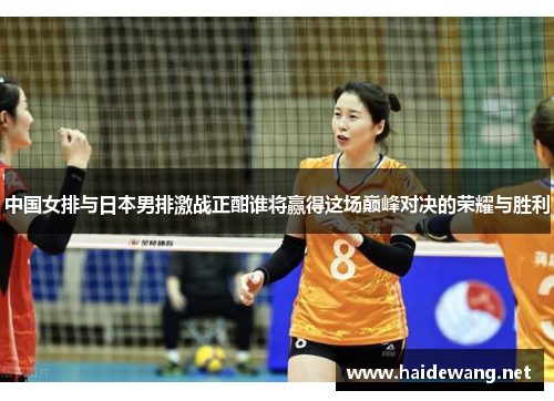 中国女排与日本男排激战正酣谁将赢得这场巅峰对决的荣耀与胜利