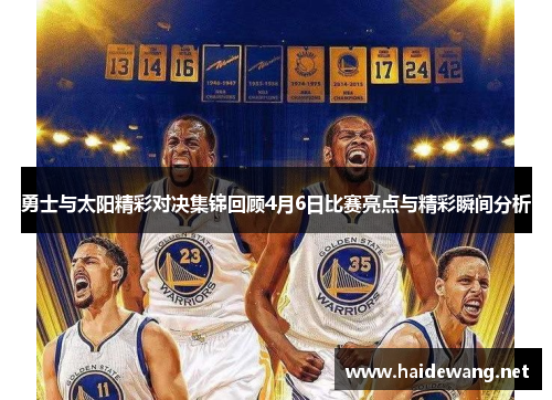 勇士与太阳精彩对决集锦回顾4月6日比赛亮点与精彩瞬间分析