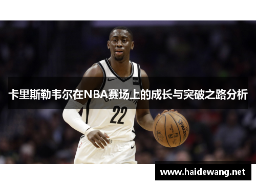 卡里斯勒韦尔在NBA赛场上的成长与突破之路分析