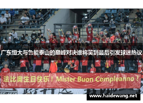 广东恒大与鲁能泰山的巅峰对决谁将笑到最后引发球迷热议