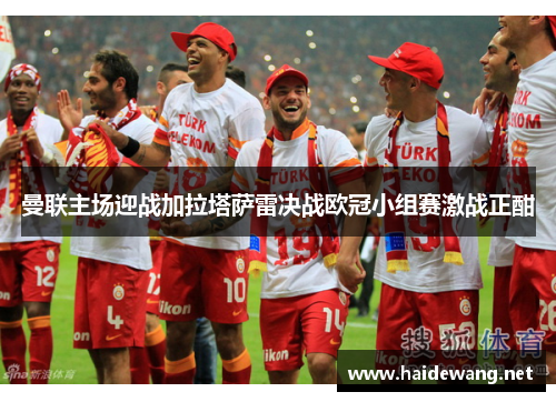 曼联主场迎战加拉塔萨雷决战欧冠小组赛激战正酣
