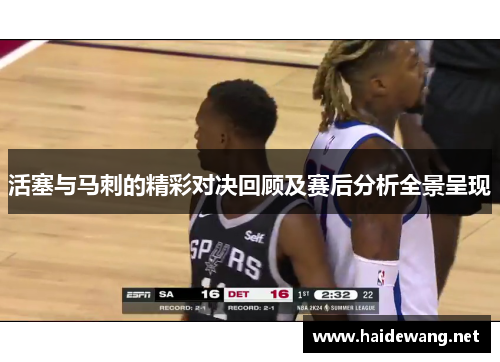 活塞与马刺的精彩对决回顾及赛后分析全景呈现
