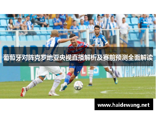 葡萄牙对阵克罗地亚央视直播解析及赛前预测全面解读