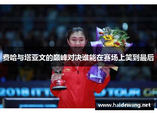 费哈与塔亚文的巅峰对决谁能在赛场上笑到最后